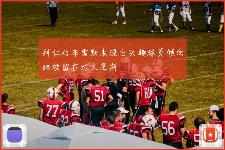 拜仁对布雷默表现出兴趣球员倾向继续留在尤文图斯