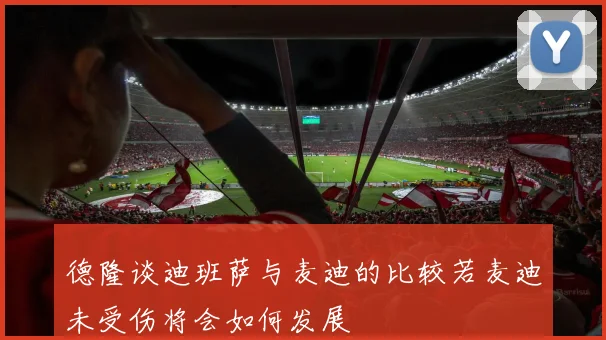 德隆谈迪班萨与麦迪的比较若麦迪未受伤将会如何发展