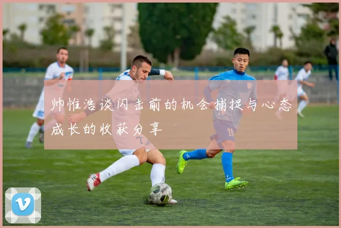 帅惟浩谈闪击前的机会捕捉与心态成长的收获分享