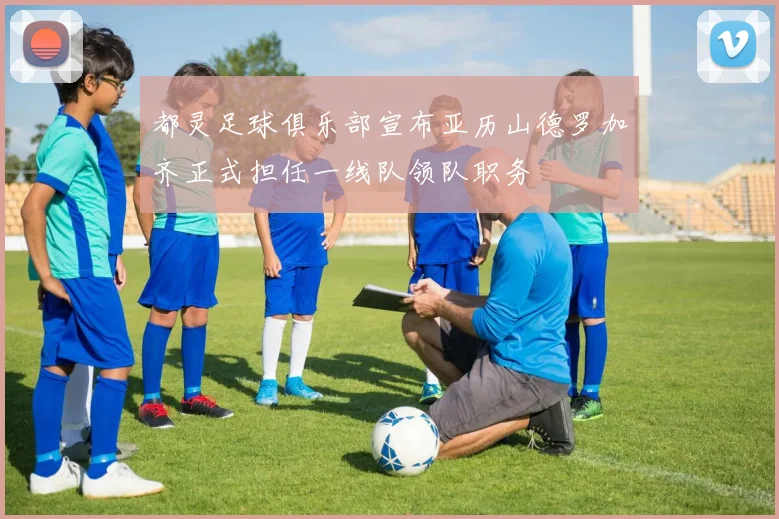 都灵足球俱乐部宣布亚历山德罗加齐正式担任一线队领队职务