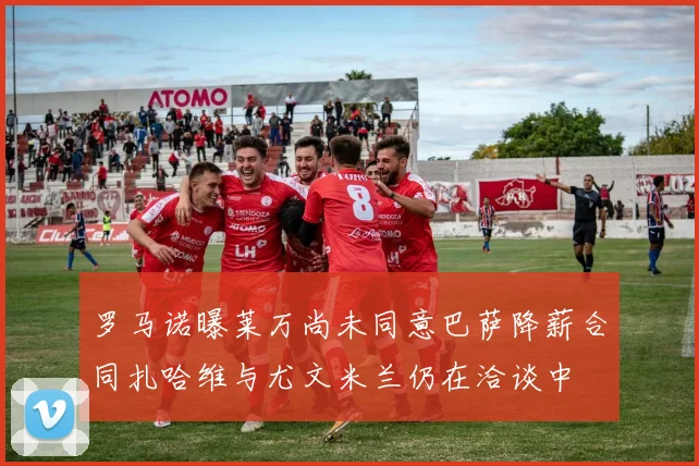 罗马诺曝莱万尚未同意巴萨降薪合同扎哈维与尤文米兰仍在洽谈中