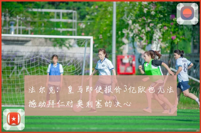 法尔克：皇马即使报价3亿欧也无法撼动拜仁对奥利塞的决心