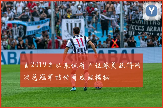 自2019年以来仅有六位球员获得两次总冠军的传奇成就揭秘
