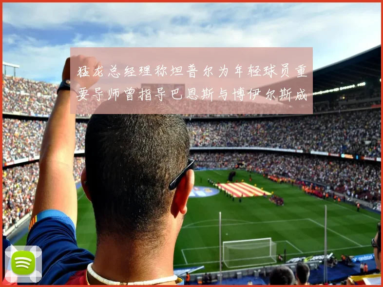 猛龙总经理称坦普尔为年轻球员重要导师曾指导巴恩斯与博伊尔斯成长