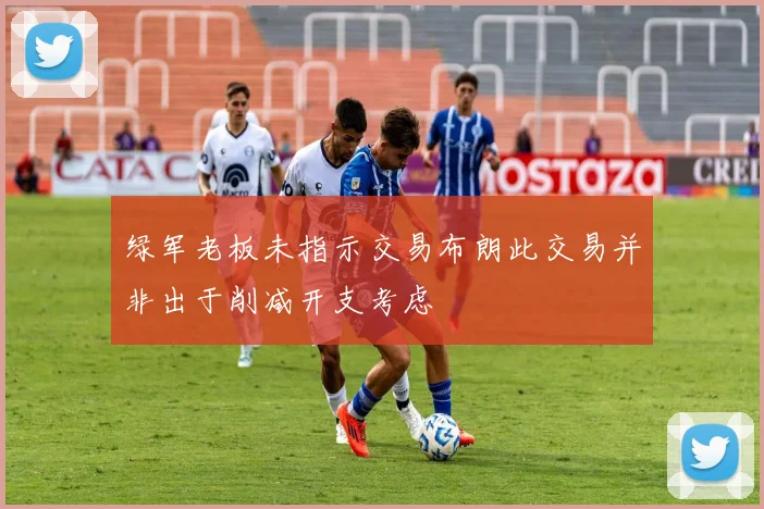 绿军老板未指示交易布朗此交易并非出于削减开支考虑