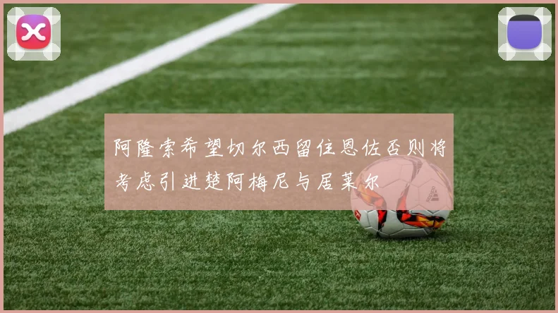 阿隆索希望切尔西留住恩佐否则将考虑引进楚阿梅尼与居莱尔